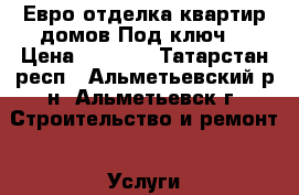 Евро-отделка квартир,домов.Под ключ. › Цена ­ 3 500 - Татарстан респ., Альметьевский р-н, Альметьевск г. Строительство и ремонт » Услуги   